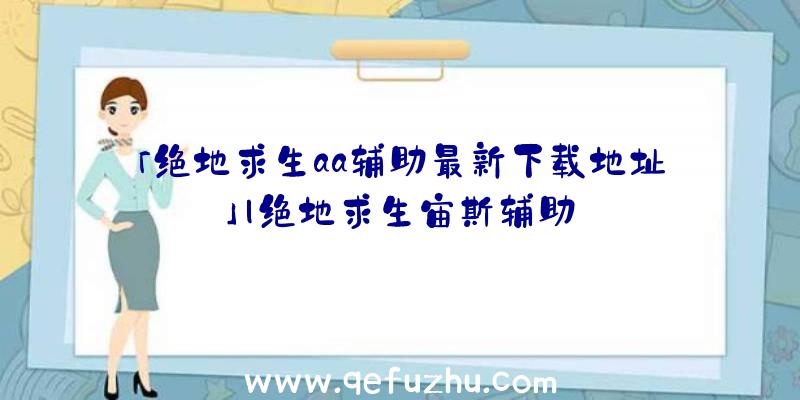 「绝地求生aa辅助最新下载地址」|绝地求生宙斯辅助